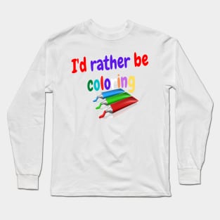 I'd rather be coloring Long Sleeve T-Shirt